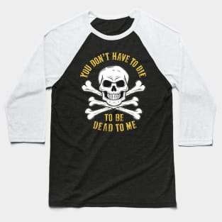 You don't have to die to be dead to me Baseball T-Shirt